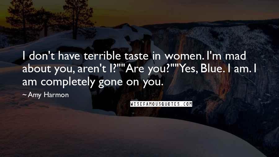 Amy Harmon Quotes: I don't have terrible taste in women. I'm mad about you, aren't I?""Are you?""Yes, Blue. I am. I am completely gone on you.