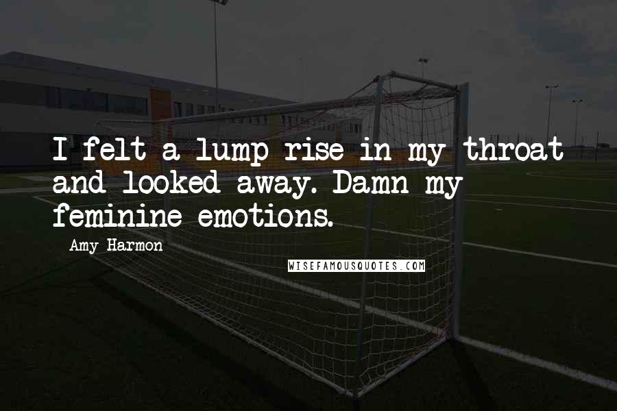 Amy Harmon Quotes: I felt a lump rise in my throat and looked away. Damn my feminine emotions.