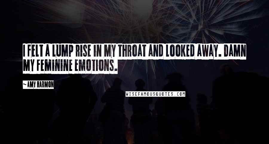 Amy Harmon Quotes: I felt a lump rise in my throat and looked away. Damn my feminine emotions.