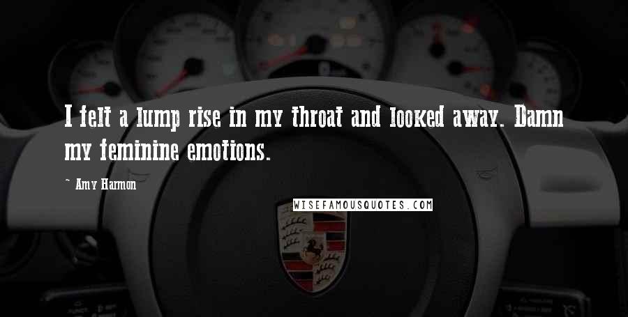 Amy Harmon Quotes: I felt a lump rise in my throat and looked away. Damn my feminine emotions.