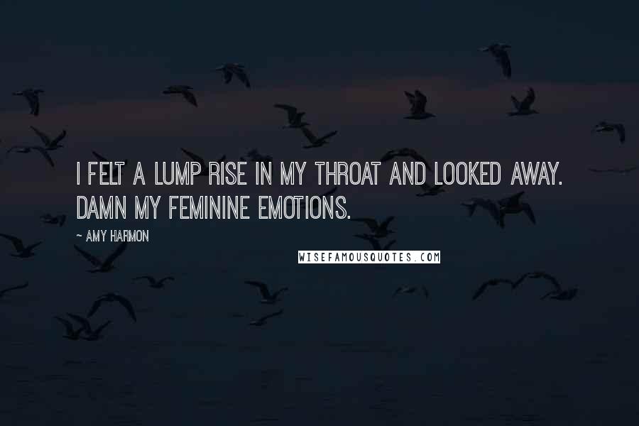 Amy Harmon Quotes: I felt a lump rise in my throat and looked away. Damn my feminine emotions.