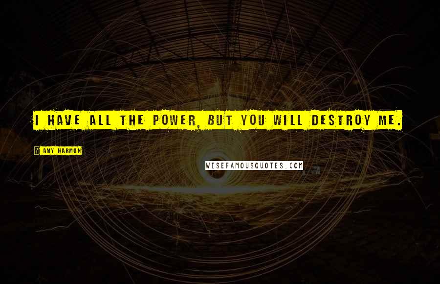 Amy Harmon Quotes: I have all the power, but you will destroy me.