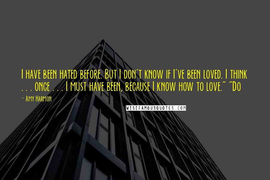 Amy Harmon Quotes: I have been hated before. But I don't know if I've been loved. I think . . . once . . . I must have been, because I know how to love." "Do