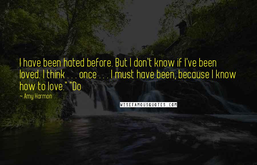 Amy Harmon Quotes: I have been hated before. But I don't know if I've been loved. I think . . . once . . . I must have been, because I know how to love." "Do