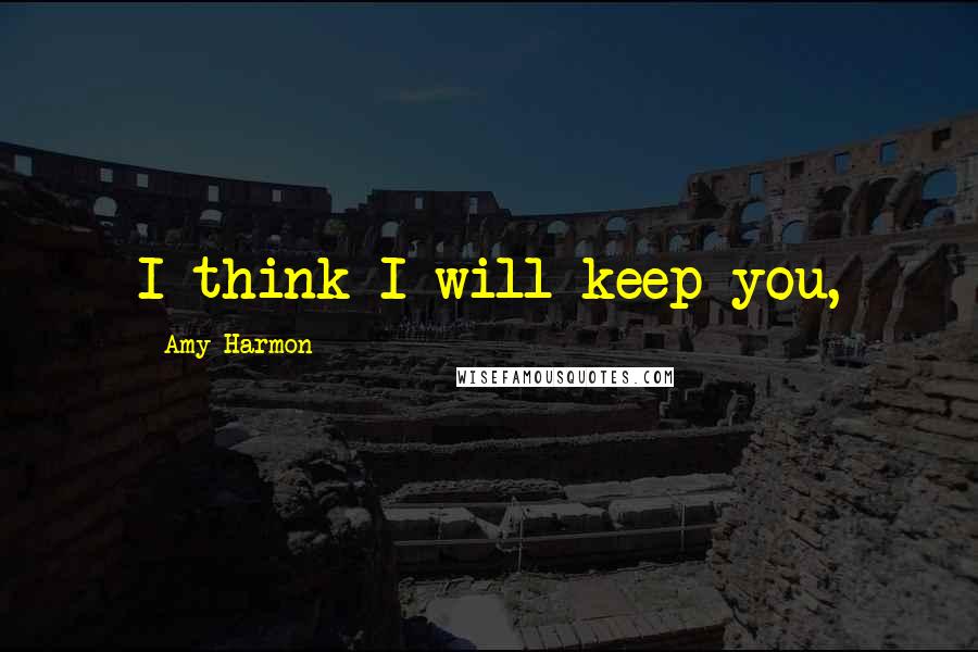 Amy Harmon Quotes: I think I will keep you,