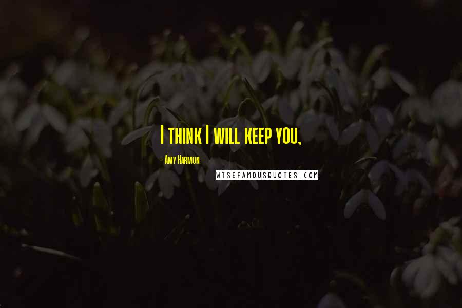 Amy Harmon Quotes: I think I will keep you,