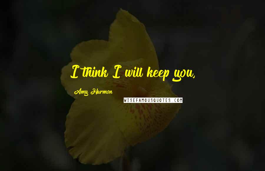 Amy Harmon Quotes: I think I will keep you,