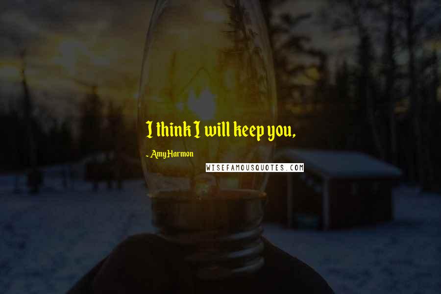 Amy Harmon Quotes: I think I will keep you,