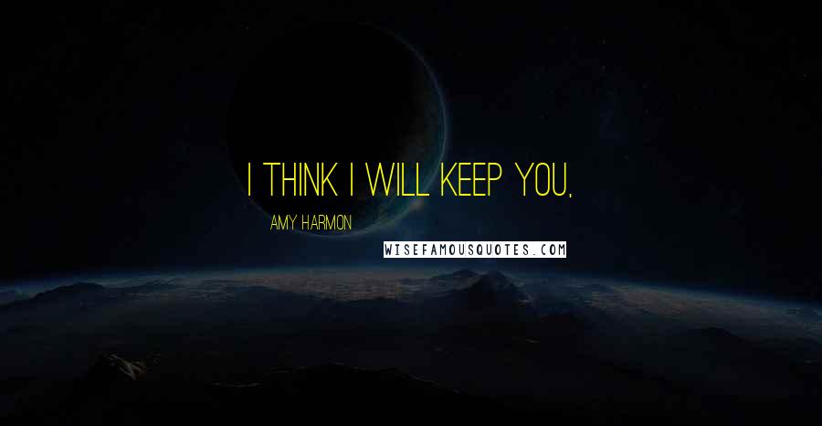 Amy Harmon Quotes: I think I will keep you,