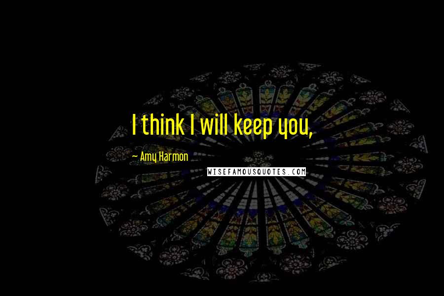 Amy Harmon Quotes: I think I will keep you,