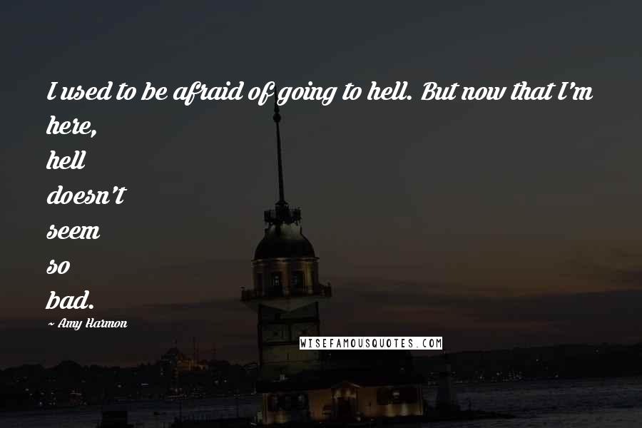 Amy Harmon Quotes: I used to be afraid of going to hell. But now that I'm here, hell doesn't seem so bad.