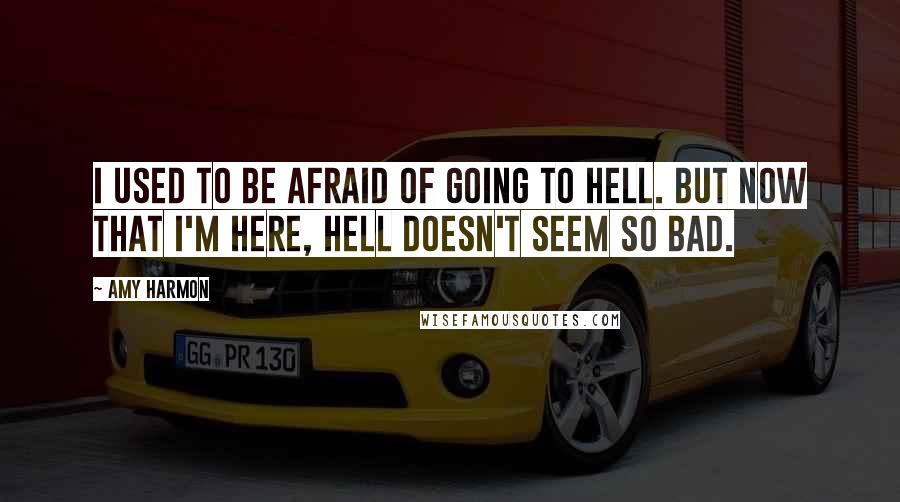 Amy Harmon Quotes: I used to be afraid of going to hell. But now that I'm here, hell doesn't seem so bad.