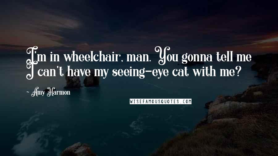 Amy Harmon Quotes: I'm in wheelchair, man. You gonna tell me I can't have my seeing-eye cat with me?