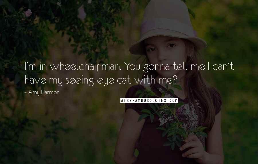 Amy Harmon Quotes: I'm in wheelchair, man. You gonna tell me I can't have my seeing-eye cat with me?