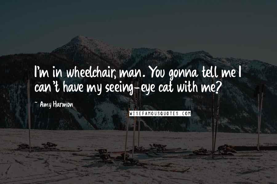 Amy Harmon Quotes: I'm in wheelchair, man. You gonna tell me I can't have my seeing-eye cat with me?