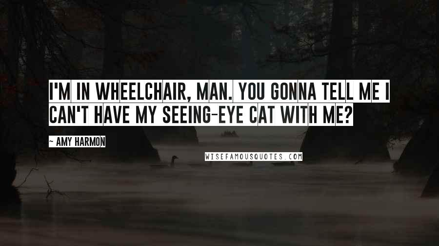 Amy Harmon Quotes: I'm in wheelchair, man. You gonna tell me I can't have my seeing-eye cat with me?