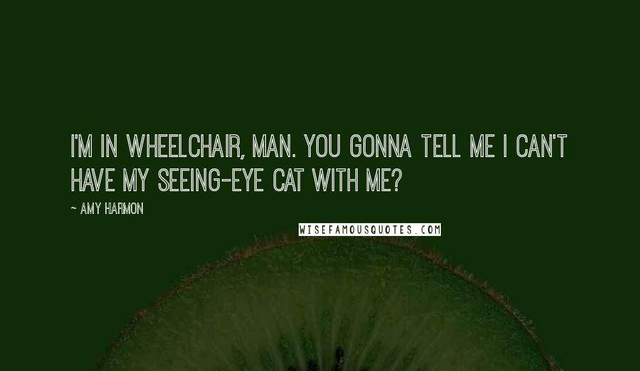 Amy Harmon Quotes: I'm in wheelchair, man. You gonna tell me I can't have my seeing-eye cat with me?