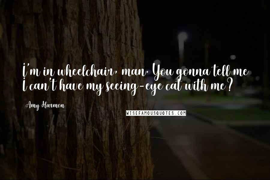 Amy Harmon Quotes: I'm in wheelchair, man. You gonna tell me I can't have my seeing-eye cat with me?