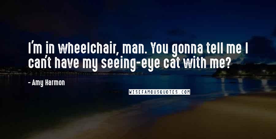 Amy Harmon Quotes: I'm in wheelchair, man. You gonna tell me I can't have my seeing-eye cat with me?