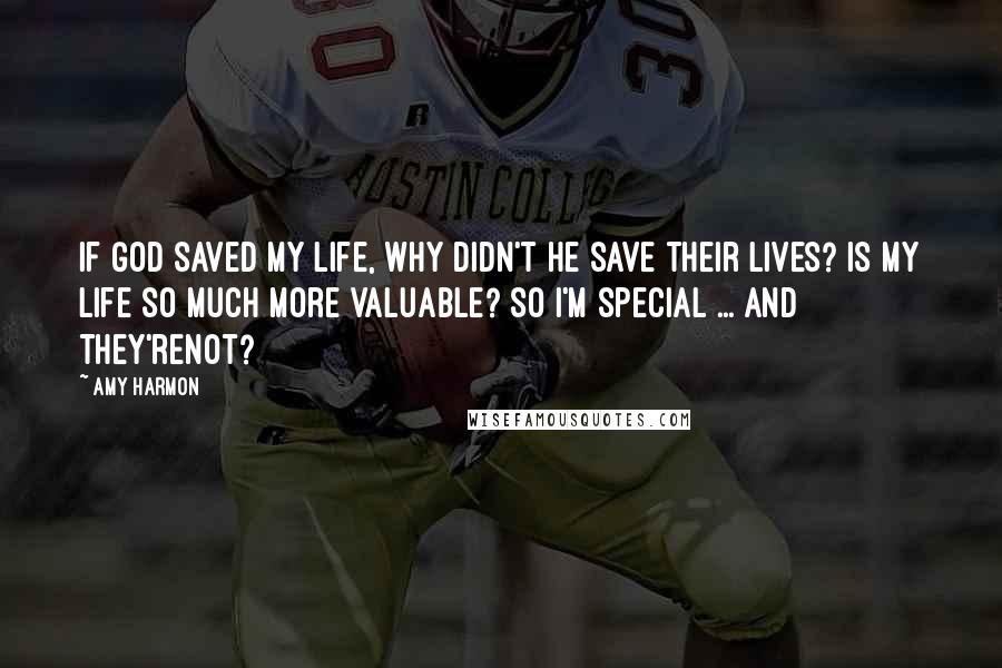 Amy Harmon Quotes: If God saved my life, why didn't he save their lives? Is my life so much more valuable? So I'm special ... and they'renot?