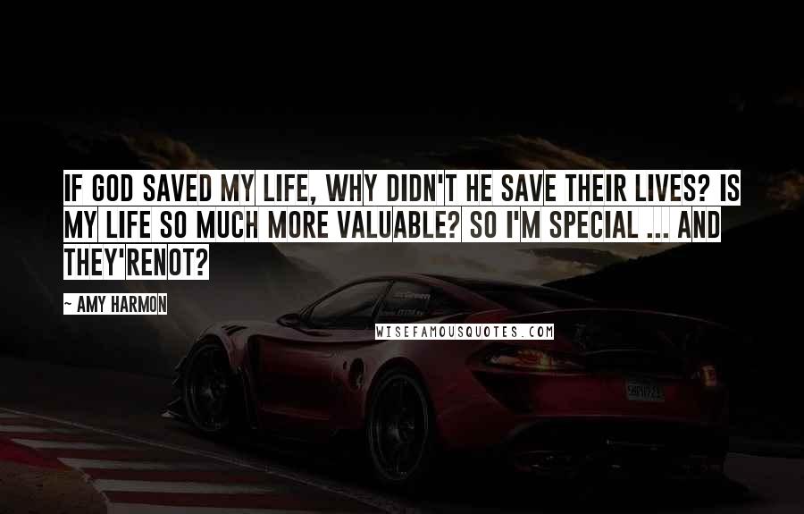 Amy Harmon Quotes: If God saved my life, why didn't he save their lives? Is my life so much more valuable? So I'm special ... and they'renot?