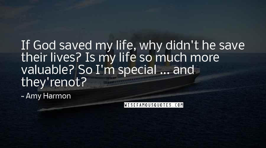 Amy Harmon Quotes: If God saved my life, why didn't he save their lives? Is my life so much more valuable? So I'm special ... and they'renot?