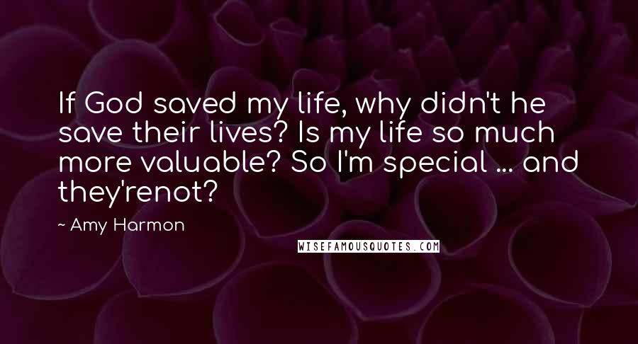 Amy Harmon Quotes: If God saved my life, why didn't he save their lives? Is my life so much more valuable? So I'm special ... and they'renot?