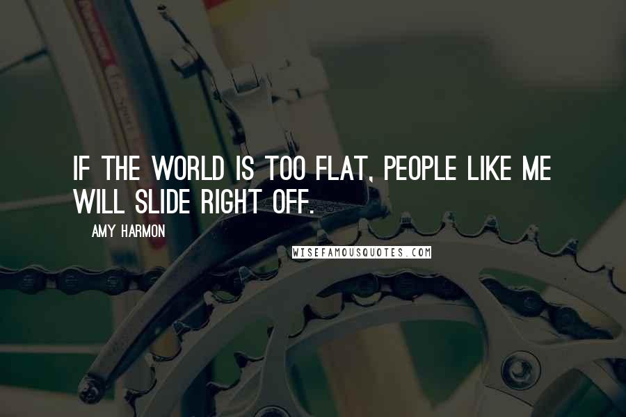 Amy Harmon Quotes: If the world is too flat, people like me will slide right off.