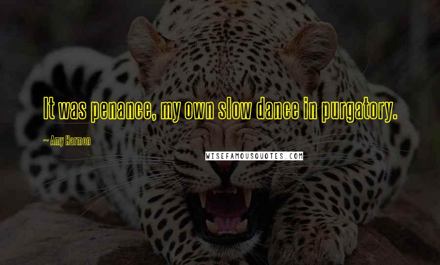 Amy Harmon Quotes: It was penance, my own slow dance in purgatory.