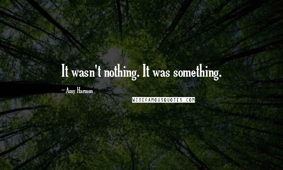 Amy Harmon Quotes: It wasn't nothing. It was something.