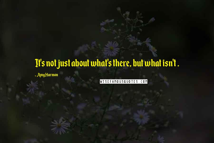 Amy Harmon Quotes: It's not just about what's there, but what isn't .