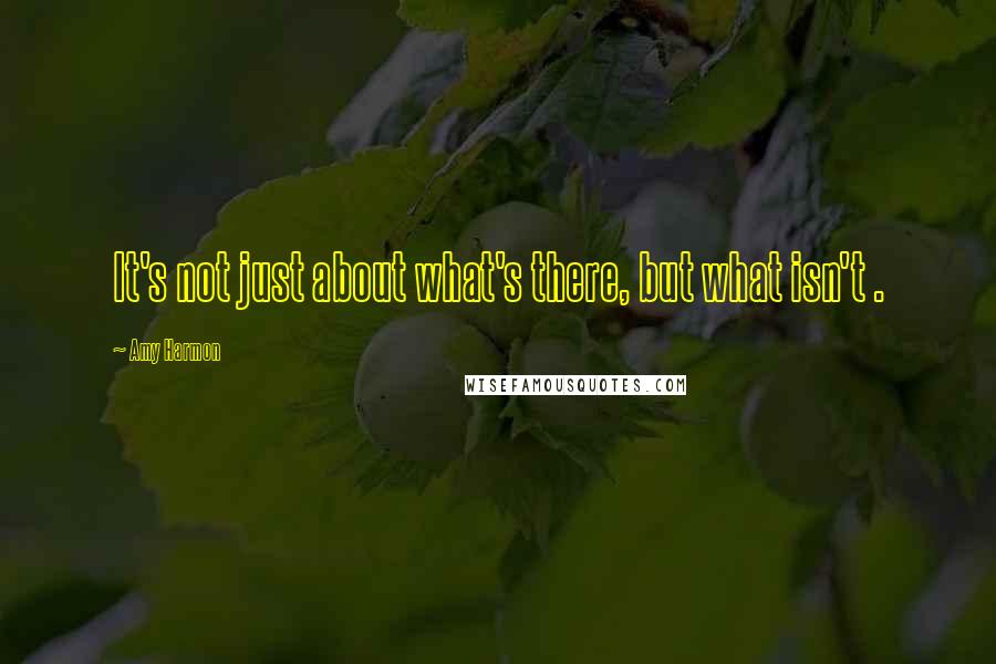 Amy Harmon Quotes: It's not just about what's there, but what isn't .