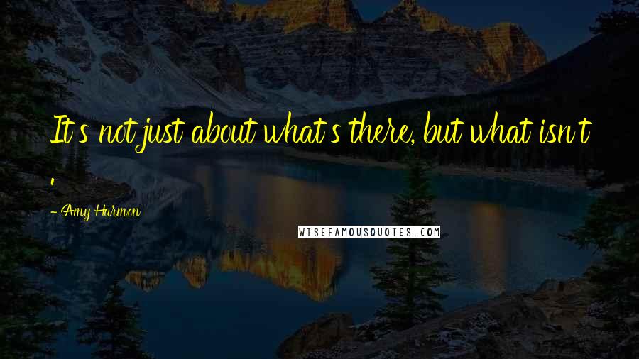 Amy Harmon Quotes: It's not just about what's there, but what isn't .