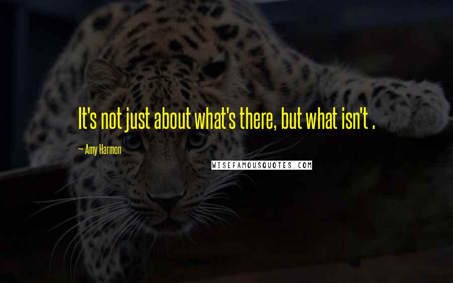 Amy Harmon Quotes: It's not just about what's there, but what isn't .