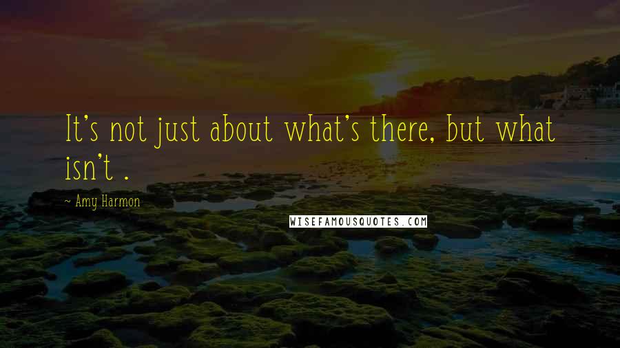 Amy Harmon Quotes: It's not just about what's there, but what isn't .