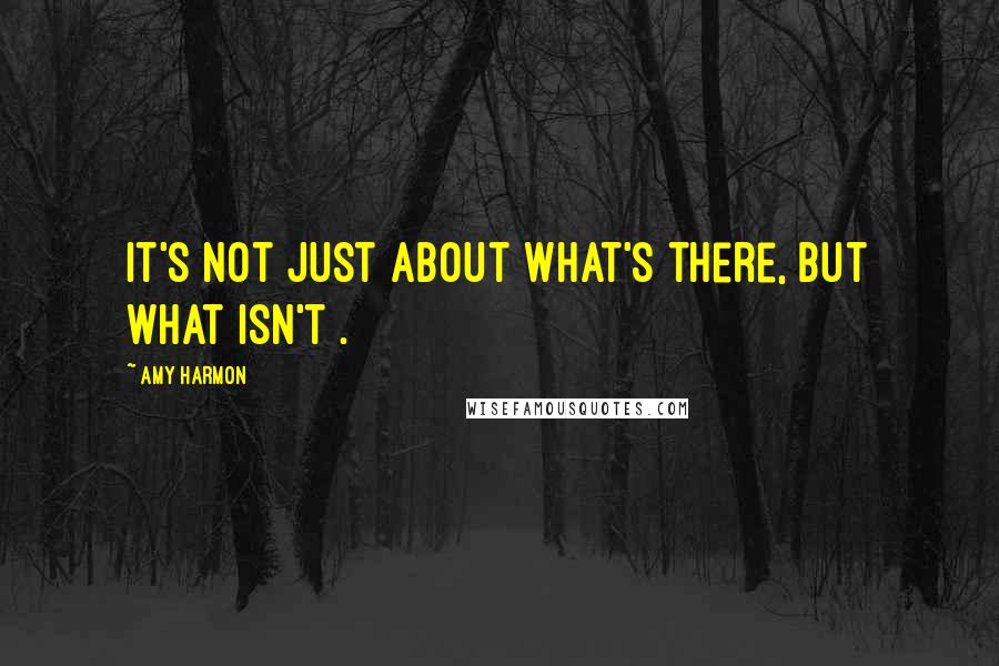 Amy Harmon Quotes: It's not just about what's there, but what isn't .