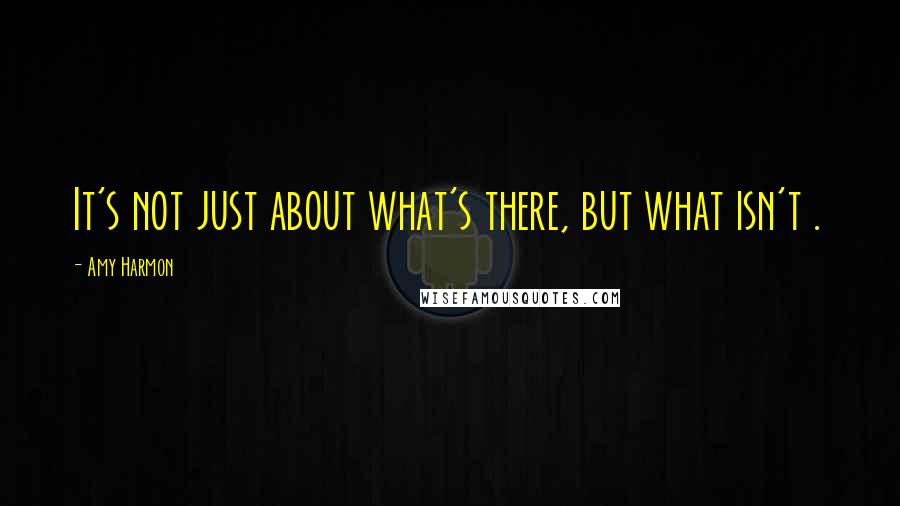 Amy Harmon Quotes: It's not just about what's there, but what isn't .