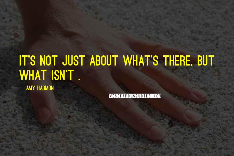 Amy Harmon Quotes: It's not just about what's there, but what isn't .