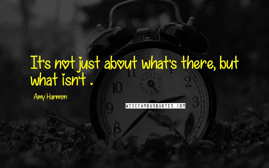 Amy Harmon Quotes: It's not just about what's there, but what isn't .
