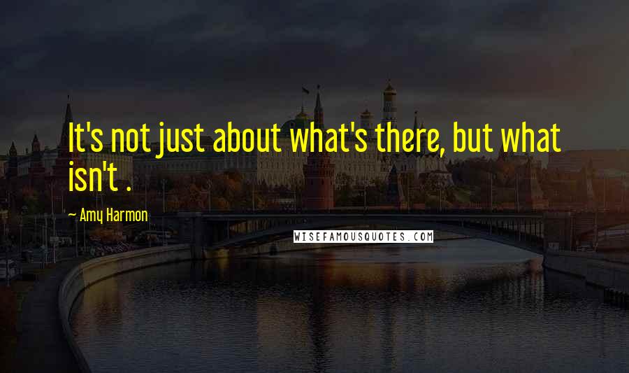 Amy Harmon Quotes: It's not just about what's there, but what isn't .