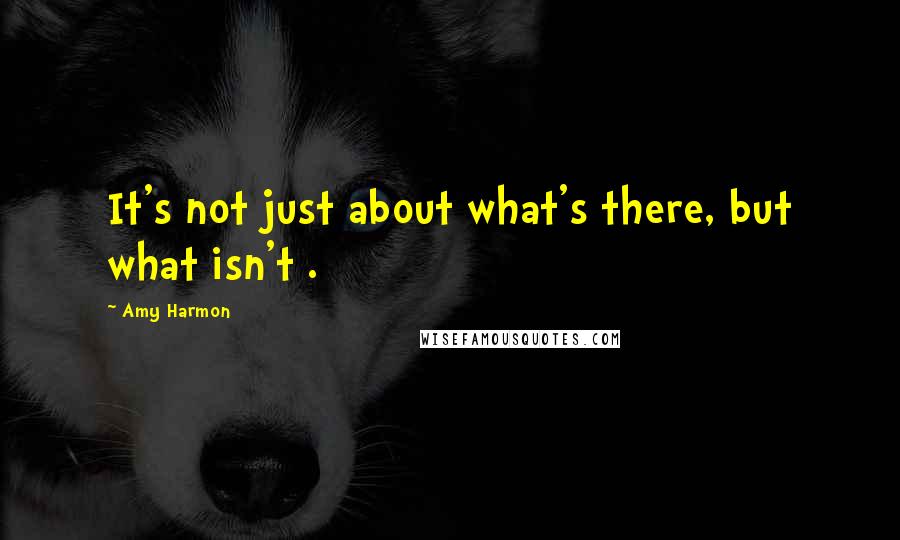 Amy Harmon Quotes: It's not just about what's there, but what isn't .