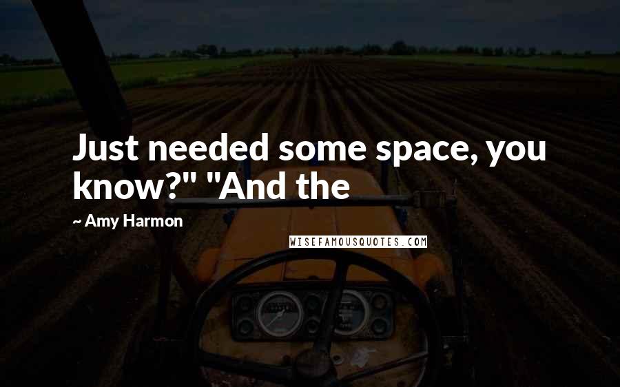 Amy Harmon Quotes: Just needed some space, you know?" "And the