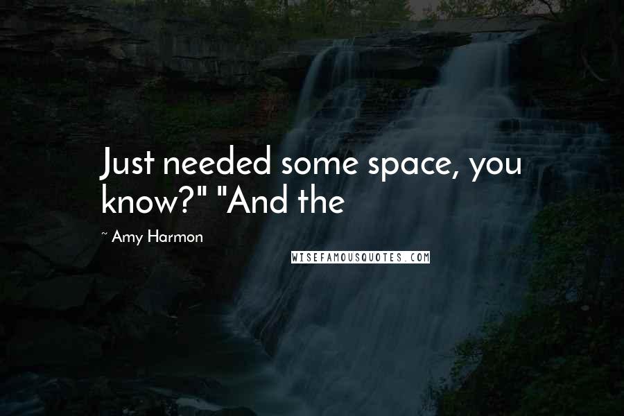 Amy Harmon Quotes: Just needed some space, you know?" "And the