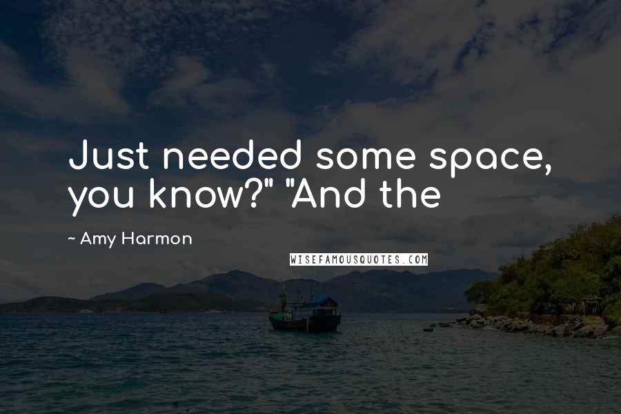 Amy Harmon Quotes: Just needed some space, you know?" "And the