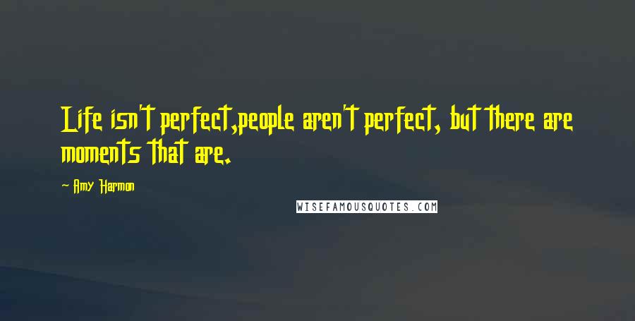 Amy Harmon Quotes: Life isn't perfect,people aren't perfect, but there are moments that are.