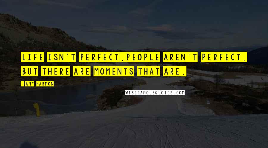 Amy Harmon Quotes: Life isn't perfect,people aren't perfect, but there are moments that are.