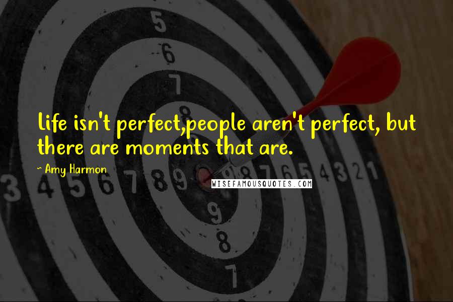 Amy Harmon Quotes: Life isn't perfect,people aren't perfect, but there are moments that are.