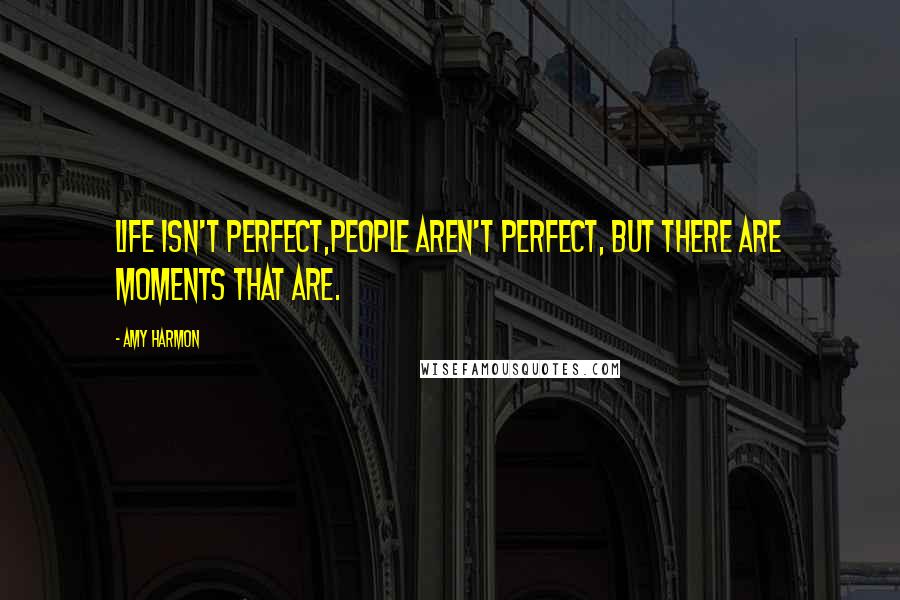 Amy Harmon Quotes: Life isn't perfect,people aren't perfect, but there are moments that are.