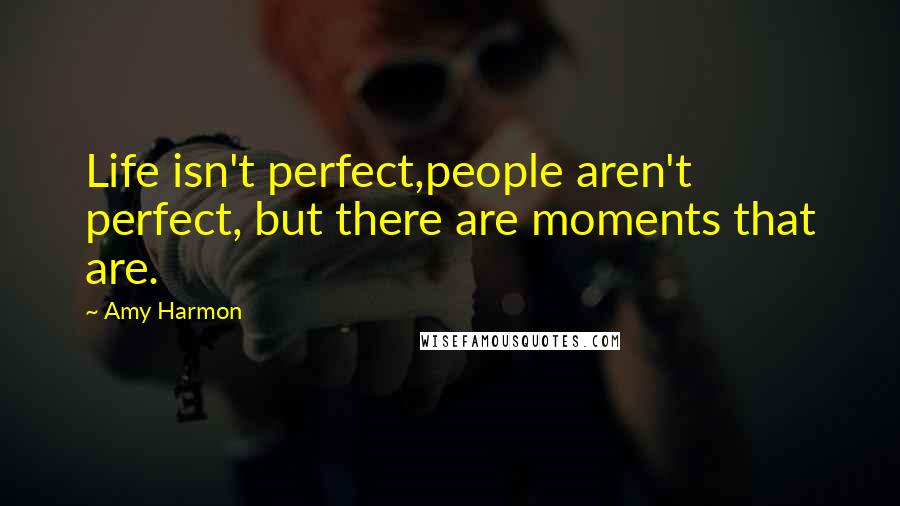Amy Harmon Quotes: Life isn't perfect,people aren't perfect, but there are moments that are.