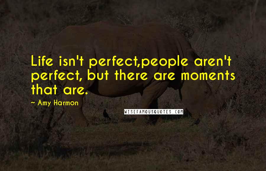 Amy Harmon Quotes: Life isn't perfect,people aren't perfect, but there are moments that are.